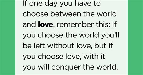 If One Day You Have To Choose Between The World And Love Remember This