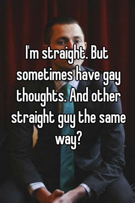 i m straight but sometimes have gay thoughts and other straight guy the same way