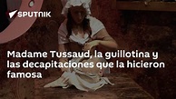 Madame Tussaud, la guillotina y las decapitaciones que la hicieron ...