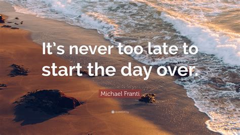 Michael Franti Quote “its Never Too Late To Start The Day Over”