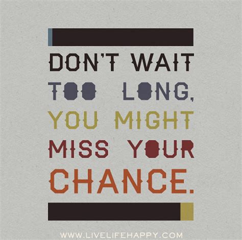 Don T Wait Too Long You Might Miss Your Chance