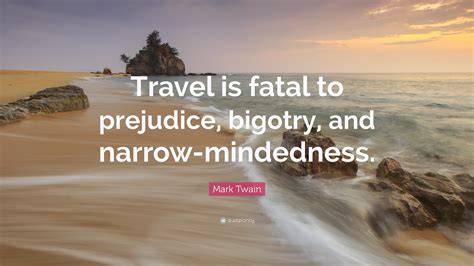Travel is dangerous to bigorty. Mark Twain Quote: "Travel is fatal to prejudice, bigotry, and narrow-mindedness." (25 wallpapers ...