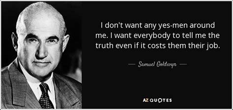 Yes man is a 2008 american comedy film directed by peyton reed, starring jim carrey and zooey deschanel, based on the book yes man by british humourist danny wallace. Samuel Goldwyn quote: I don't want any yes-men around me. I want everybody...