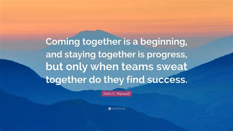 John C Maxwell Quote “coming Together Is A Beginning And Staying