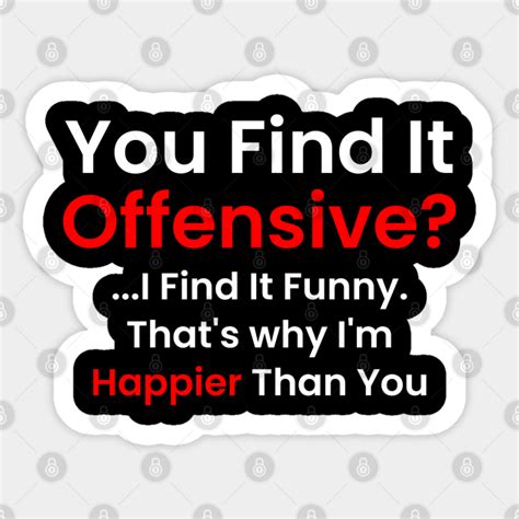 you find it offensive i find it funny that s why i m happier than you offensive sticker