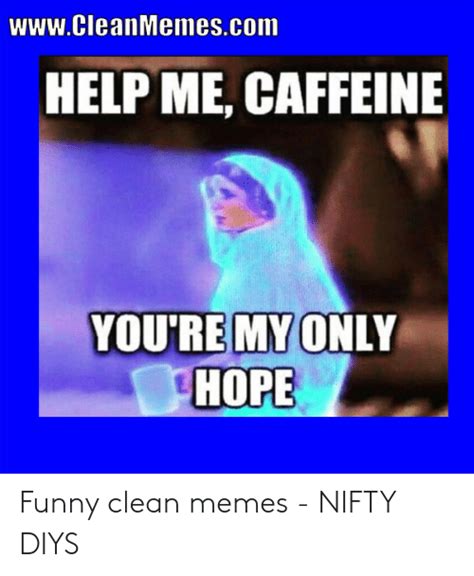 Cleanmemescom Help Me Caffeine Youremy Only Hope Funny Clean Memes