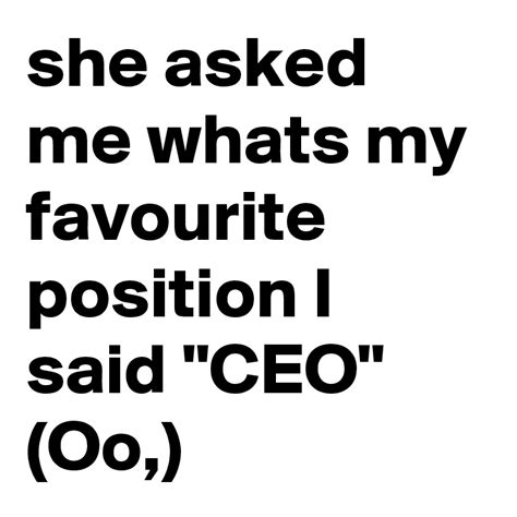 She Asked Me Whats My Favourite Position I Said Ceo Oo Post By