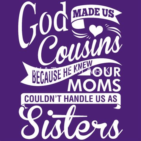 God Made Us Cousins Because He Knew Our Moms Womens T Shirt Spreadshirt