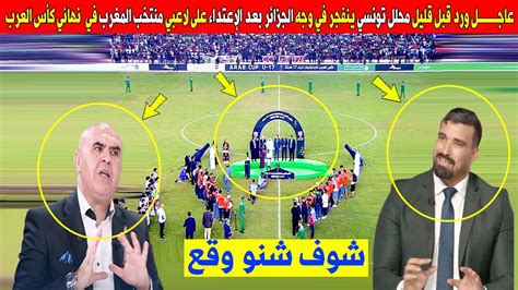عاجــــــــل ورد قبل قليل محلل تونسي ينفجر في وجه الجزائر بعد الإعتداء على منتخب المغرب في كأس