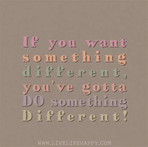 If You Want Something Different Youve Gotta Do Something Different
