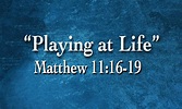 Playing at Life - Matthew 11:16-19