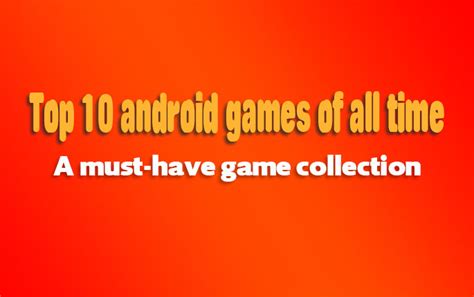 Top 10 Android Games Of All Time A Must Have Game Collection