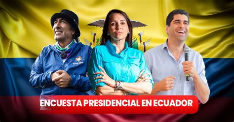 Encuestas Ecuador 2023 quiénes son los candidatos con mayor intención