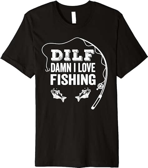 Amazon Com DILF Damn I LOVE Fishing Funny Angling Pun Holiday Fisherman Premium T Shirt