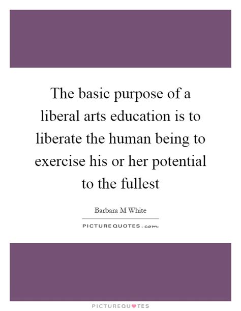 The Basic Purpose Of A Liberal Arts Education Is To Liberate The Picture Quotes