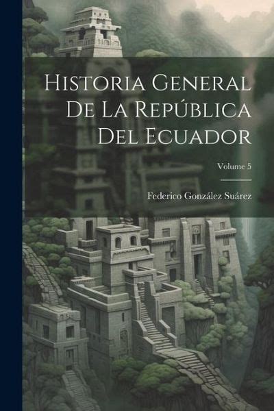 Historia General De La República Del Ecuador Volume 5 Von Federico González Suárez Als