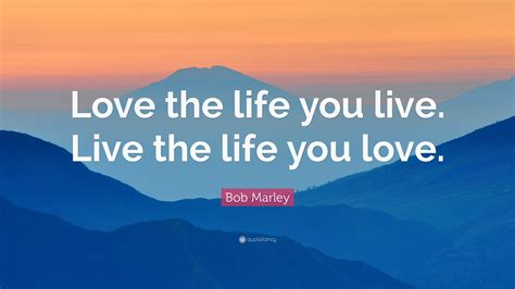 Bob Marley Quote “love The Life You Live Live The Life You Love” 25 Wallpapers Quotefancy