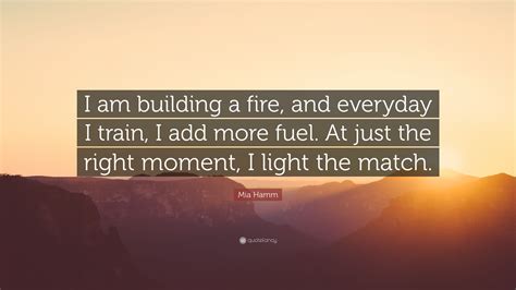 Build a by jack london. Mia Hamm Quote: "I am building a fire, and everyday I train, I add more fuel. At just the right ...