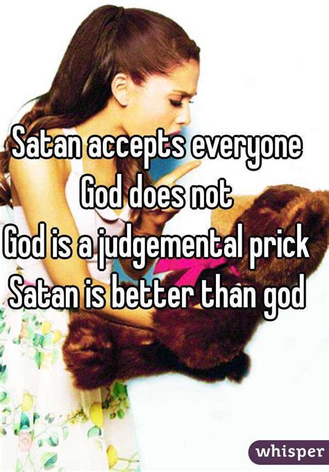 Satan Accepts Everyone God Does Not God Is A Judgemental Prick Satan Is