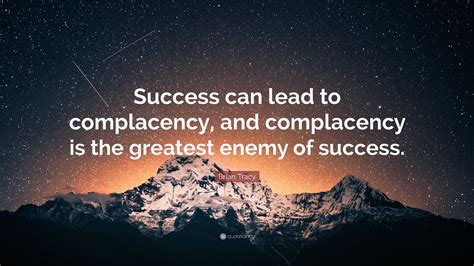 Brian Tracy Quote Success Can Lead To Complacency And Complacency Is
