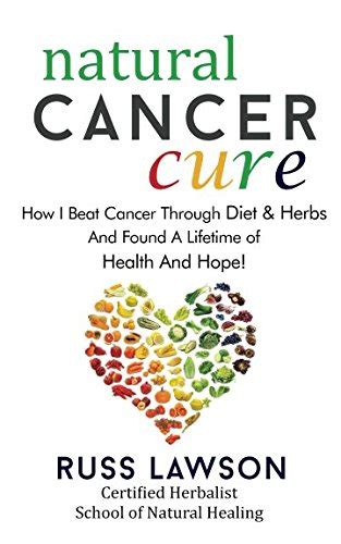 Natural Cancer Cure How I Beat Cancer Through Diet And Herbs And By