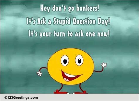 Going Bonkers Free Ask A Stupid Question Day Ecards