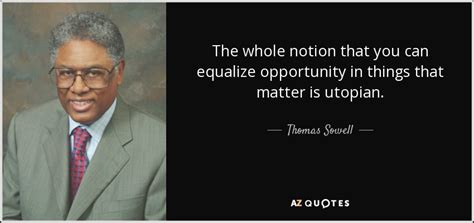 Thomas Sowell Quote The Whole Notion That You Can Equalize Opportunity