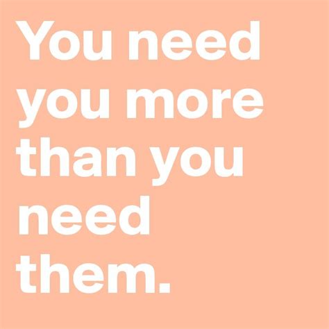 You Need You More Than You Need Them Words Mantras Quotes
