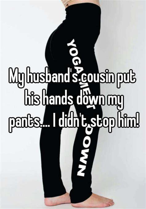my husband s cousin put his hands down my pants i didn t stop him