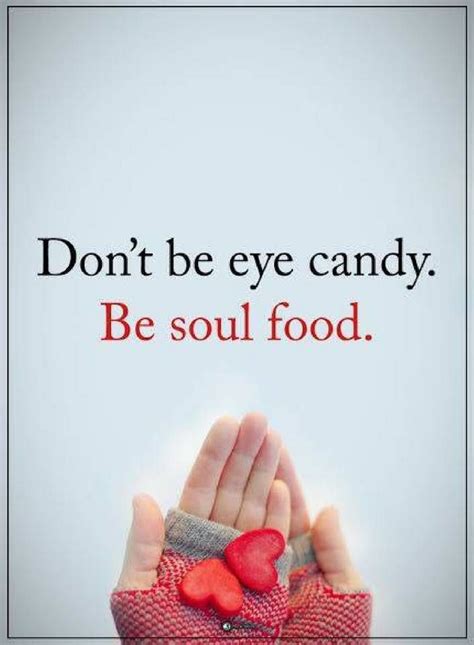 Dont Be Eye Candy Be Soul Food Quotes Soul Food Food Love Me