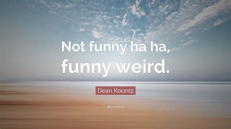 Dean Koontz Quote “not Funny Ha Ha Funny Weird”