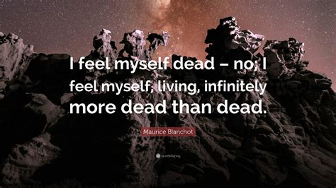 maurice blanchot quote “i feel myself dead no i feel myself living infinitely more dead