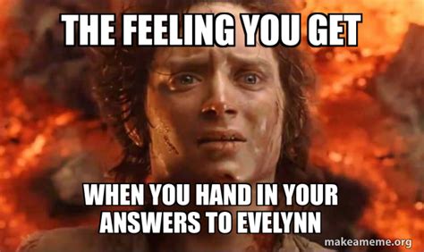 The Feeling You Get When You Hand In Your Answers To Evelynn Frodo It