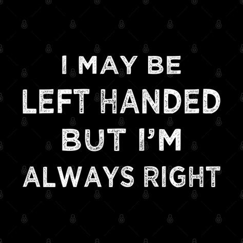 I May Be Left Handed But Im Always Right Ii I May Be Left Handed