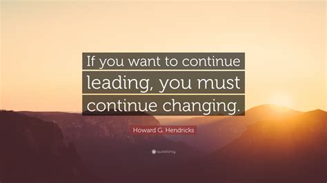 Howard G Hendricks Quote If You Want To Continue Leading You Must