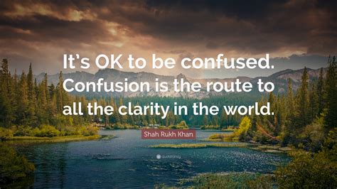 Shah Rukh Khan Quote “its Ok To Be Confused Confusion Is The Route