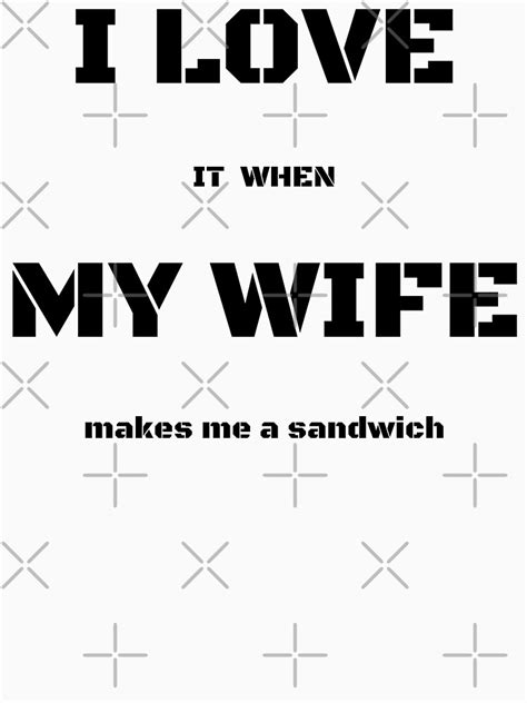 I Love It When My Wife Makes Me A Sandwich T Shirt By Lordaudes Redbubble
