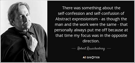 Robert Rauschenberg Quote There Was Something About The Self Confession And Self Confusion Of