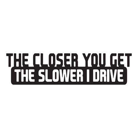 the closer you get the slower i drive vis alle stickers foliegejl dk