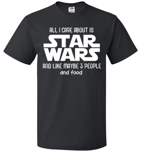 all i care about is star wars and like maybe 3 people and food star wars funny shirts