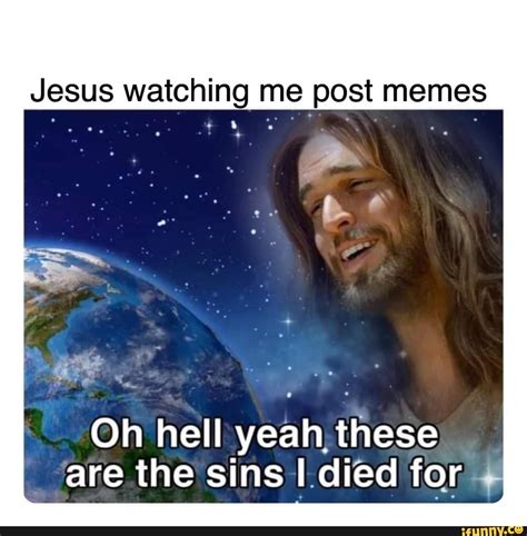 Jesus Watching Me Post Memes Oh Hell Yeah These Are The Sins I Died