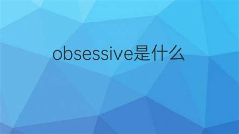 obsessive是什么意思 obsessive的翻译、中文解释 下午有课