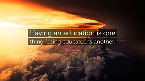 Lee Kuan Yew Quote “having An Education Is One Thing Being Educated