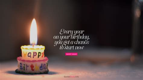 Every year on your birthday, you get a chance to start new. - Quote by ...
