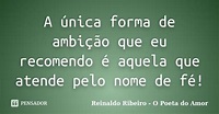 A única forma de ambição que eu... Reinaldo Ribeiro - O Poeta... - Pensador