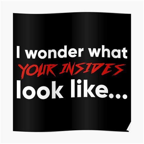 I Wonder What Your Insides Look Like Poster For Sale By Sethburrow
