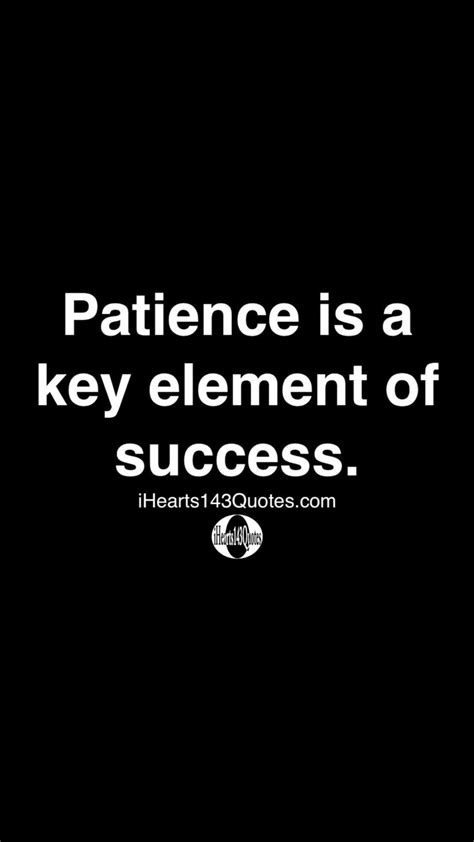 Patience Is A Key Element Of Success Ihearts143quotes An Immersive