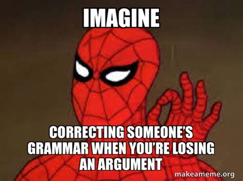 Imagine Correcting Someones Grammar When Youre Losing An Argument