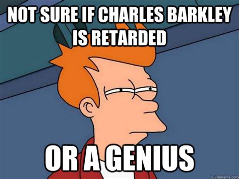 Not Sure If Charles Barkley Is Retarded Or A Genius Futurama Fry