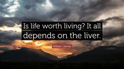William James Quote Is Life Worth Living It All Depends On The Liver